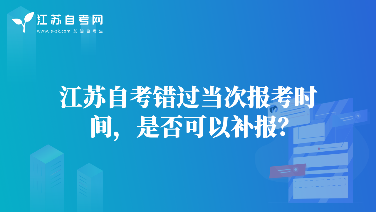 江蘇自考錯(cuò)過當(dāng)次報(bào)考時(shí)間，是否可以補(bǔ)報(bào)？