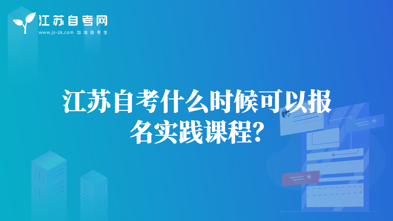 江蘇自考什么時(shí)候可以報(bào)名實(shí)踐課程？