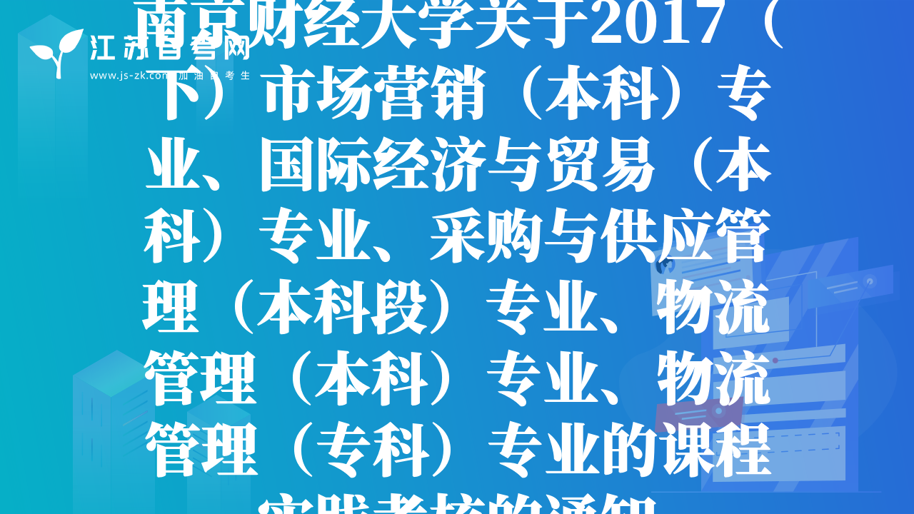 南京財(cái)經(jīng)大學(xué)關(guān)于2017（下）市場(chǎng)營(yíng)銷(xiāo)（本科）專(zhuān)業(yè)、國(guó)際經(jīng)濟(jì)與貿(mào)易（本科）專(zhuān)業(yè)、采購(gòu)與供應(yīng)管理（本科段）專(zhuān)業(yè)、物流管理（本科）專(zhuān)業(yè)、物流管理（專(zhuān)科）專(zhuān)業(yè)的課程實(shí)踐考核的通知