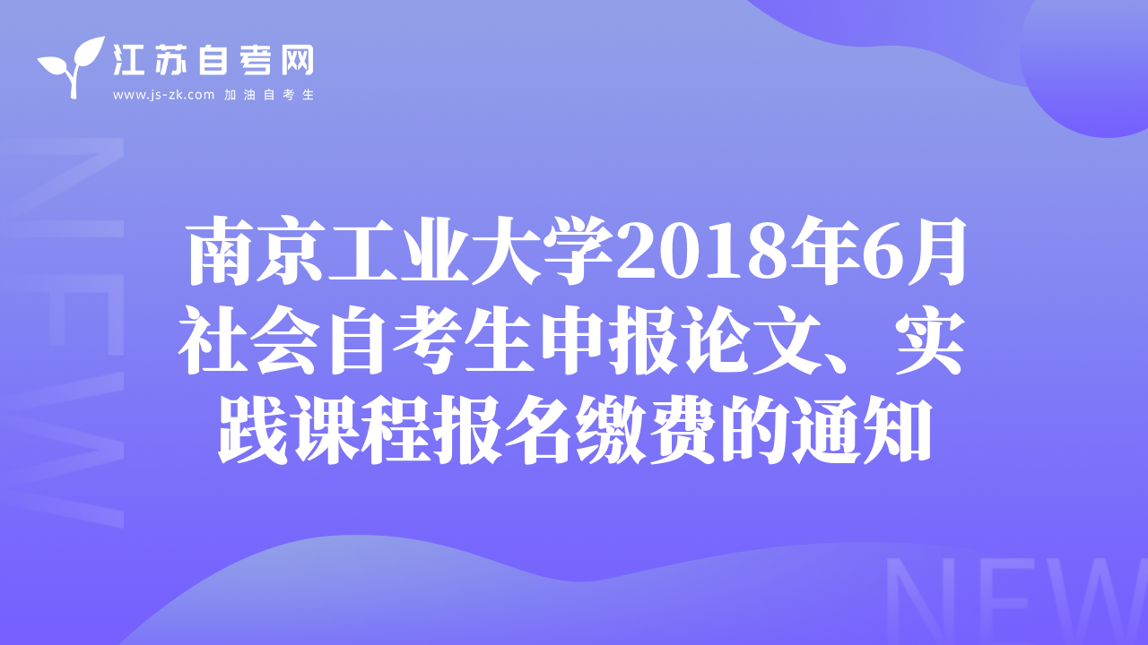 南京工業(yè)大學(xué)2018年6月社會(huì)自考生申報(bào)論文、實(shí)踐課程報(bào)名繳費(fèi)的通知