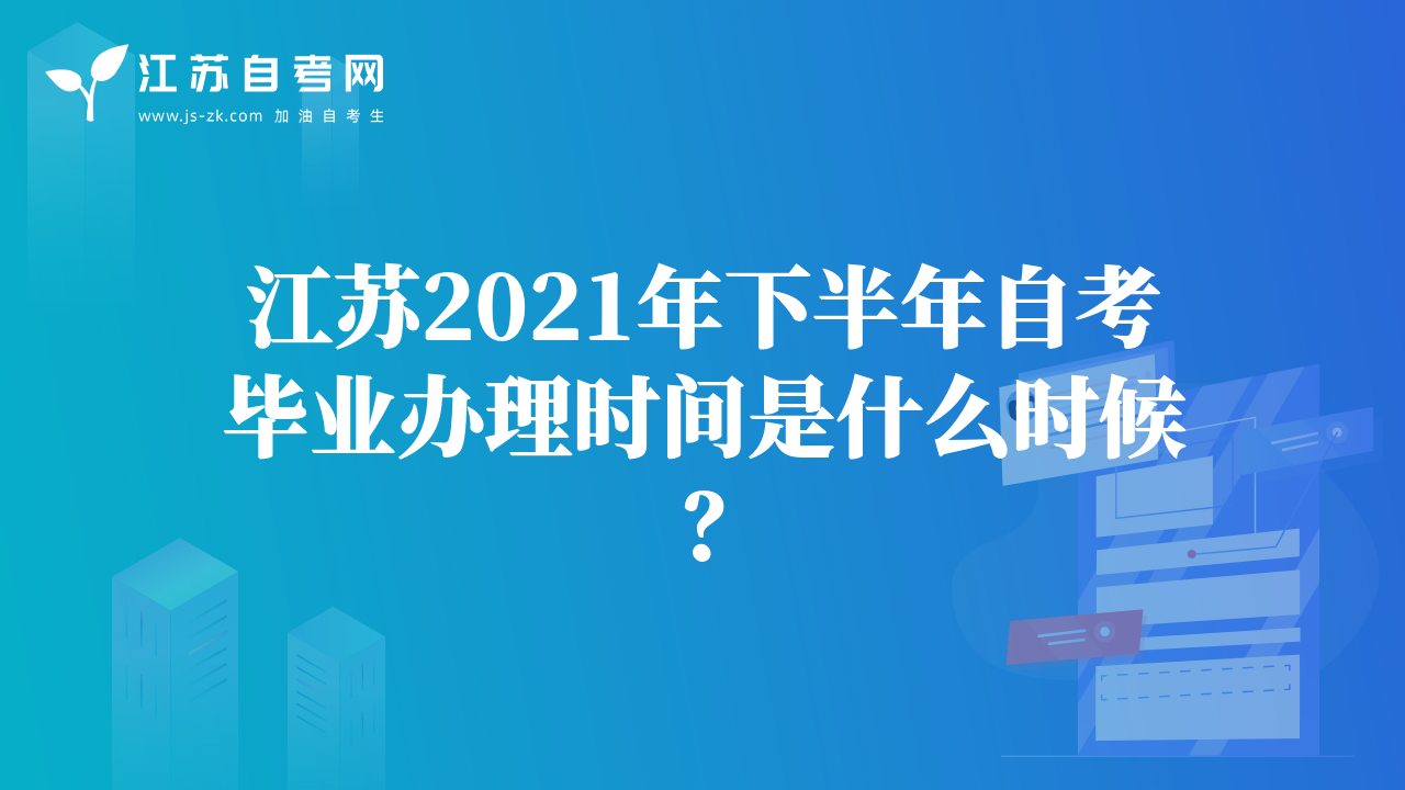 江蘇2021年下半年自考畢業(yè)辦理時間是什么時候？