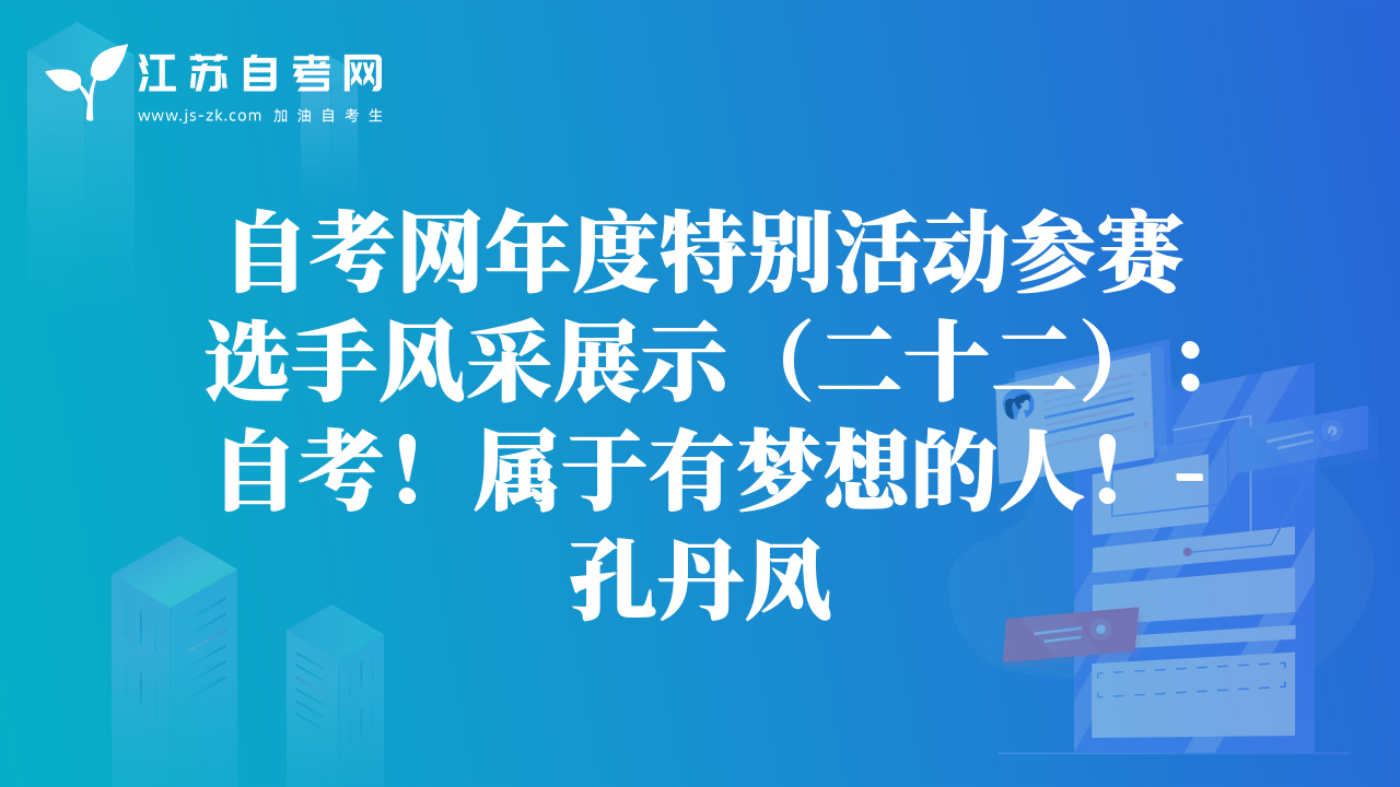 自考網(wǎng)年度特別活動(dòng)參賽選手風(fēng)采展示（二十二）：自考！屬于有夢(mèng)想的人！-孔丹鳳