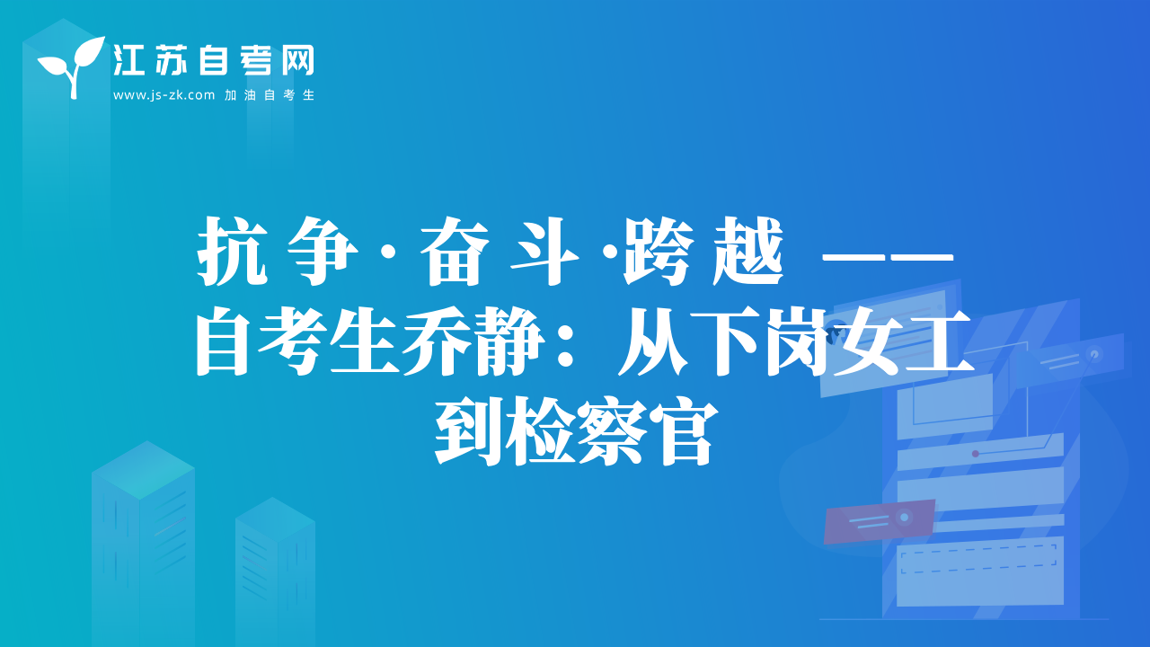 抗 爭 · 奮 斗 ·跨 越  ——自考生喬靜:從下崗女工到檢察官