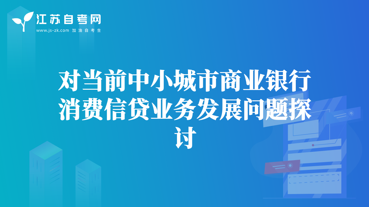對(duì)當(dāng)前中小城市商業(yè)銀行消費(fèi)信貸業(yè)務(wù)發(fā)展問題探討
