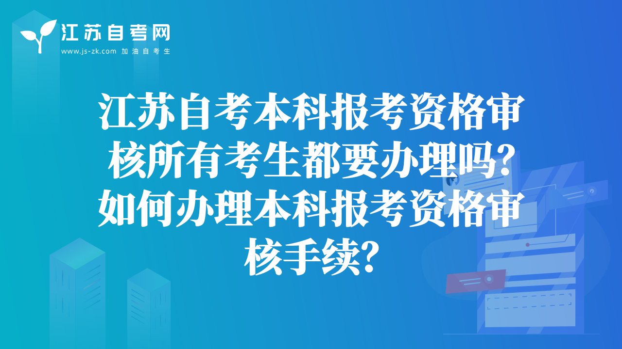 江蘇自考本科報(bào)考資格審核所有考生都要辦理嗎？如何辦理本科報(bào)考資格審核手續(xù)？