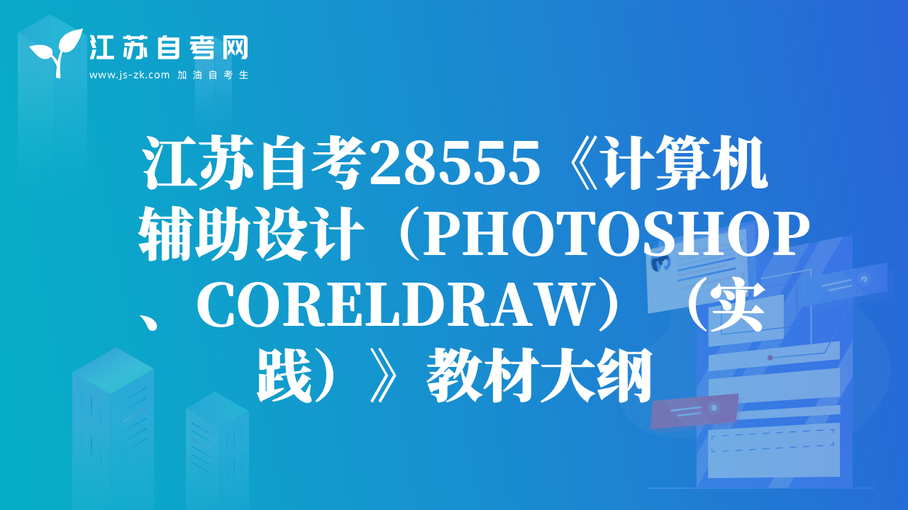 江蘇自考28555《計(jì)算機(jī)輔助設(shè)計(jì)（PHOTOSHOP、CORELDRAW）（實(shí)踐）》教材大綱