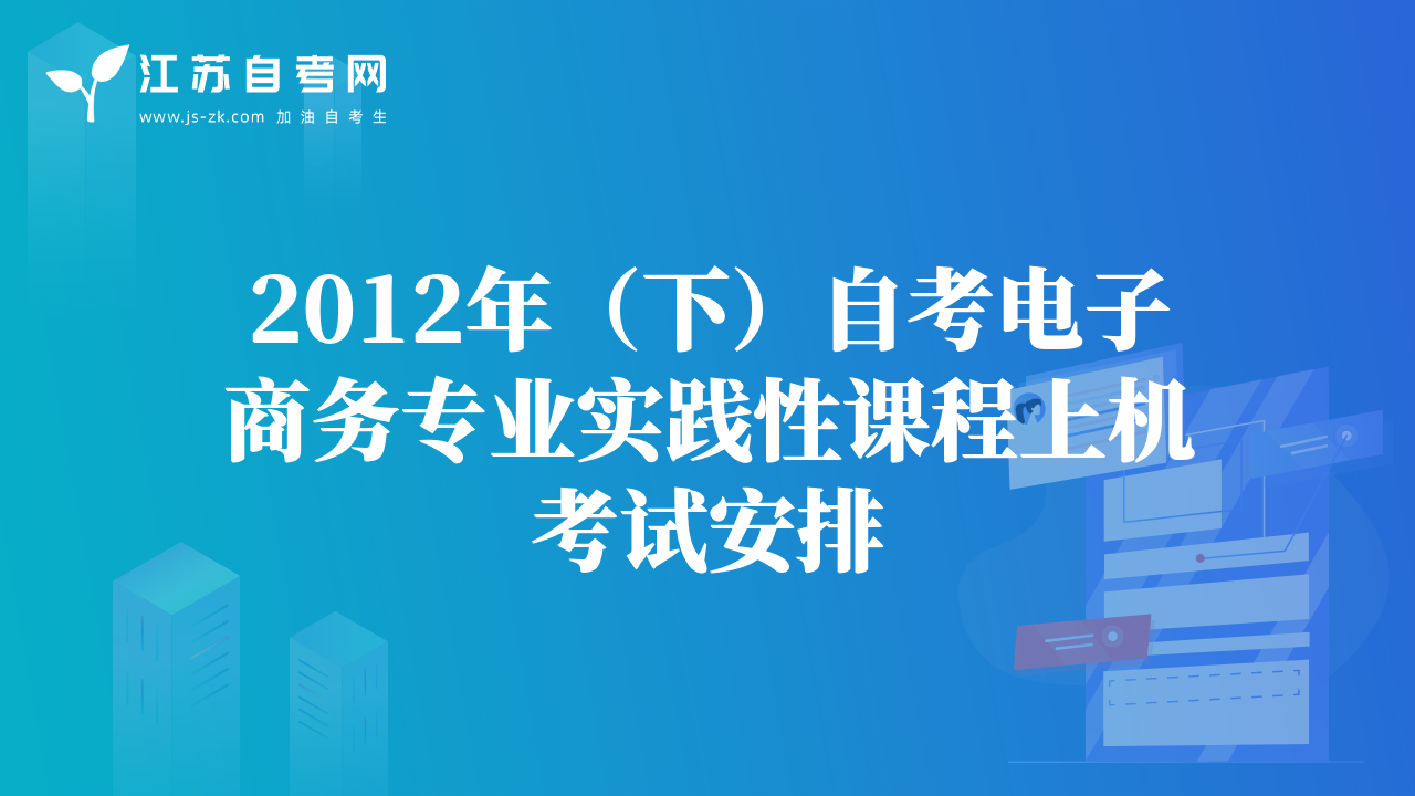2012年（下）自考電子商務(wù)專業(yè)實(shí)踐性課程上機(jī)考試安排