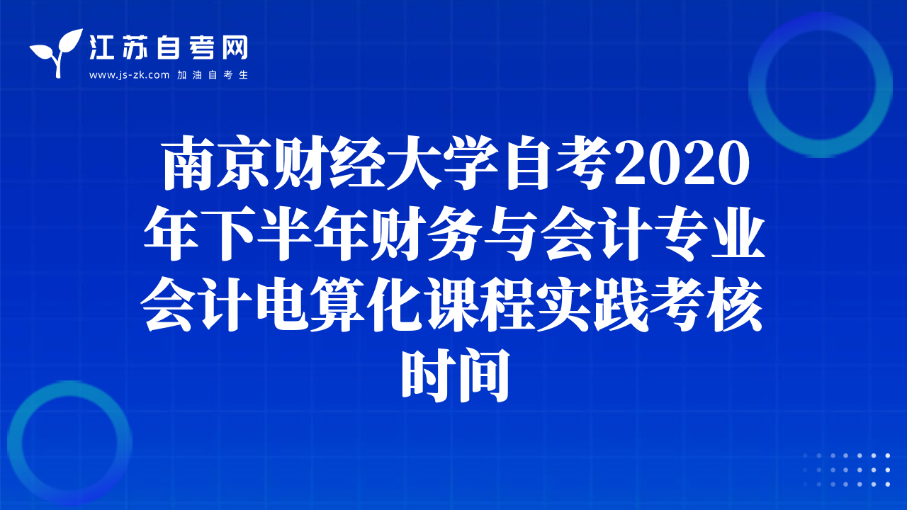 南京財(cái)經(jīng)大學(xué)自考2020年下半年財(cái)務(wù)與會(huì)計(jì)專(zhuān)業(yè)會(huì)計(jì)電算化課程實(shí)踐考核時(shí)間