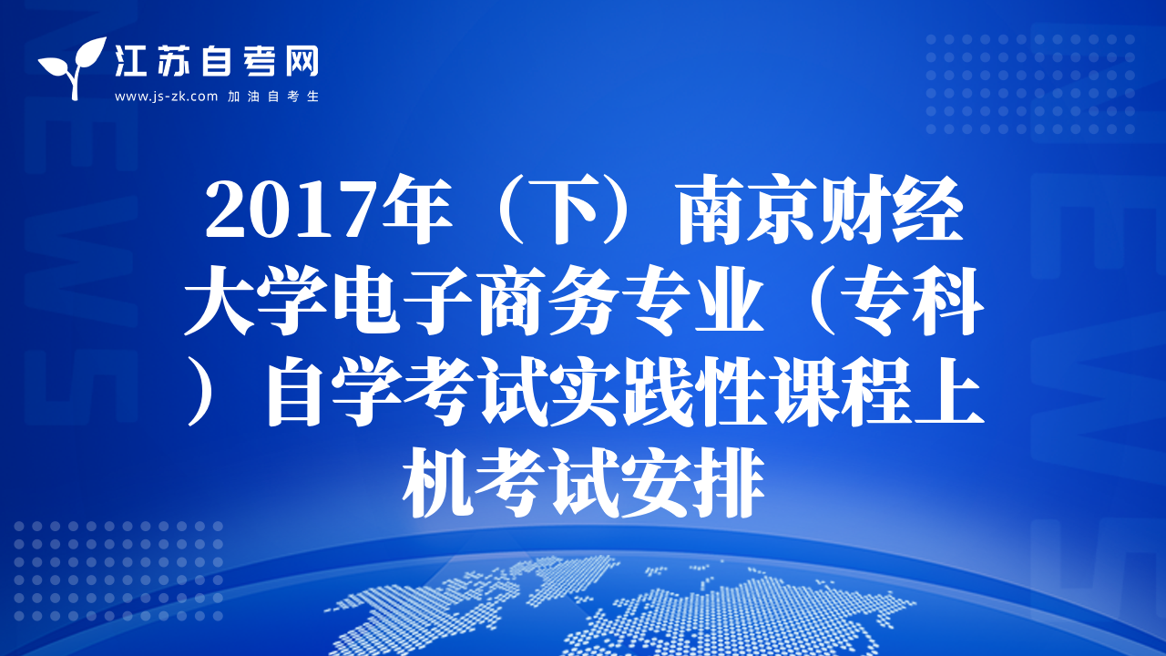 2017年（下）南京財(cái)經(jīng)大學(xué)電子商務(wù)專業(yè)（專科）自學(xué)考試實(shí)踐性課程上機(jī)考試安排