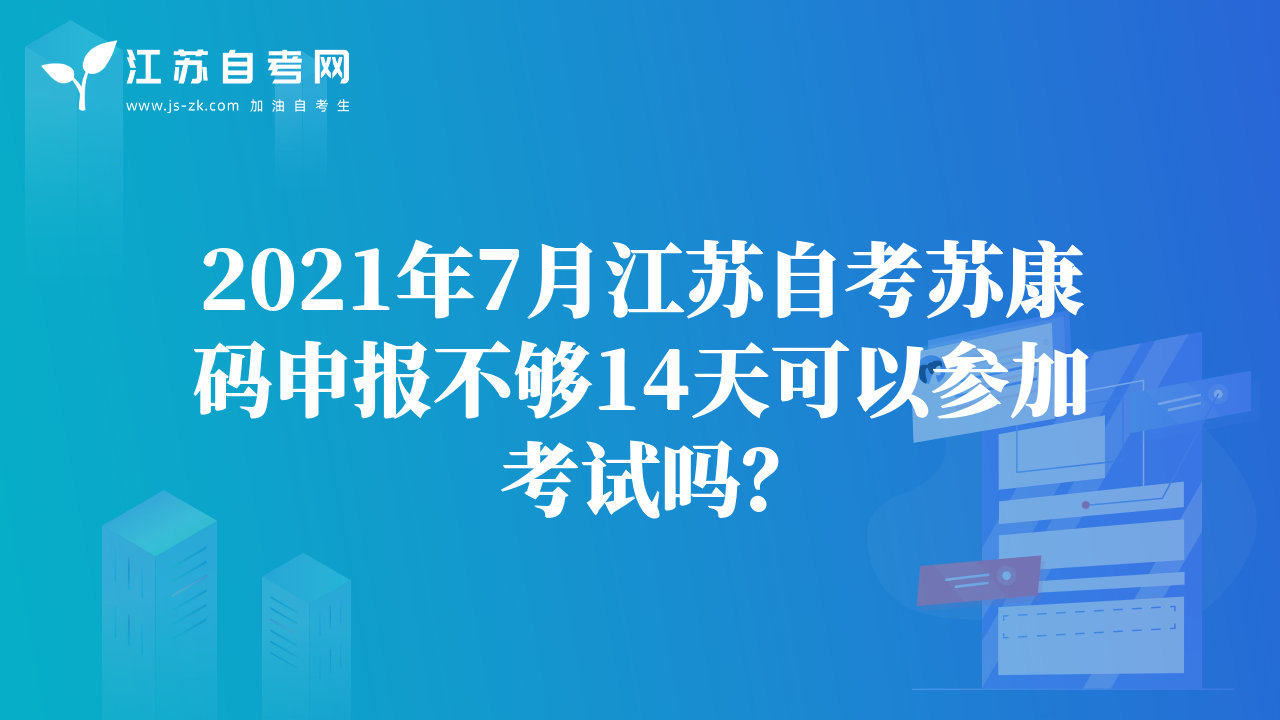 2021年7月江蘇自考蘇康碼申報不夠14天可以參加考試嗎？