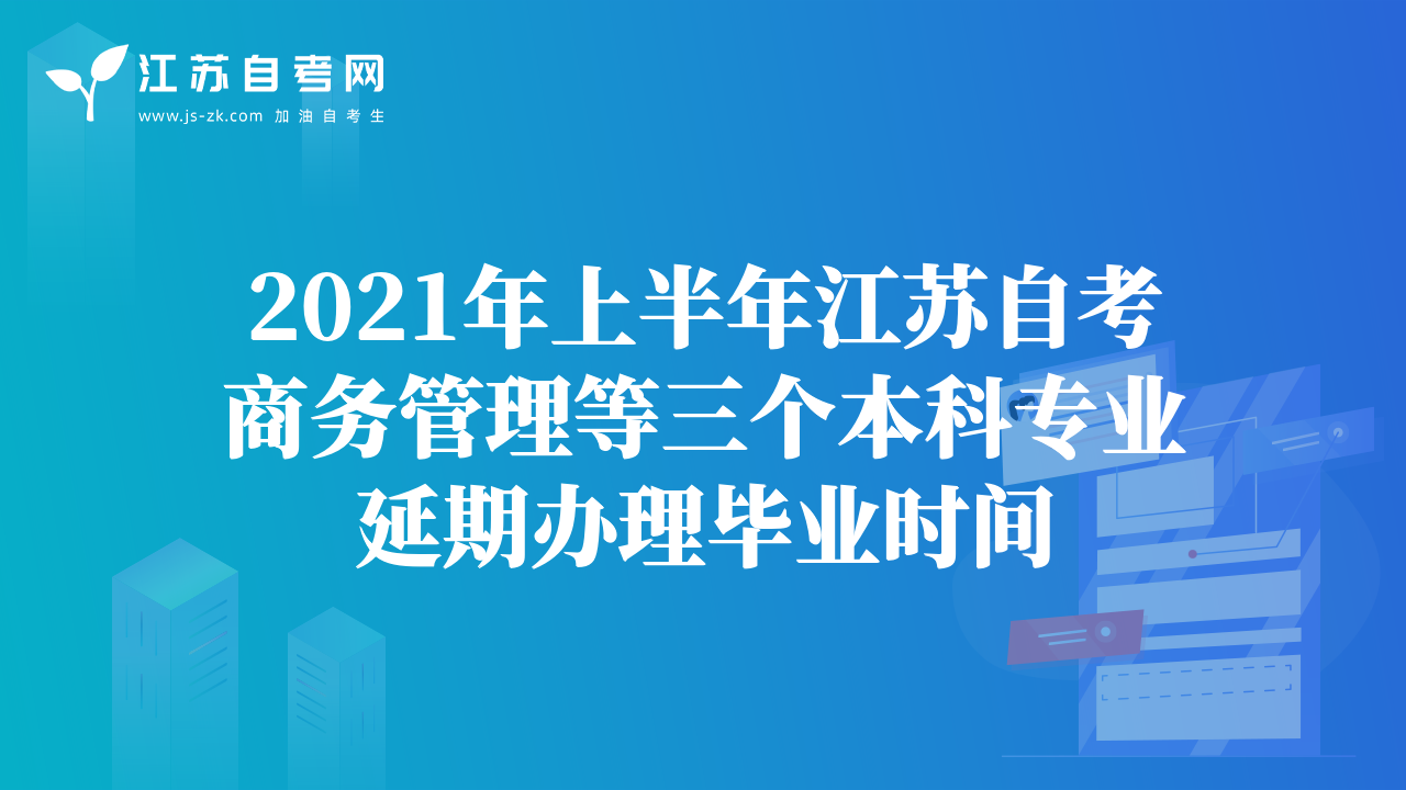 2021年上半年江蘇自考商務(wù)管理等三個本科專業(yè)延期辦理畢業(yè)時間