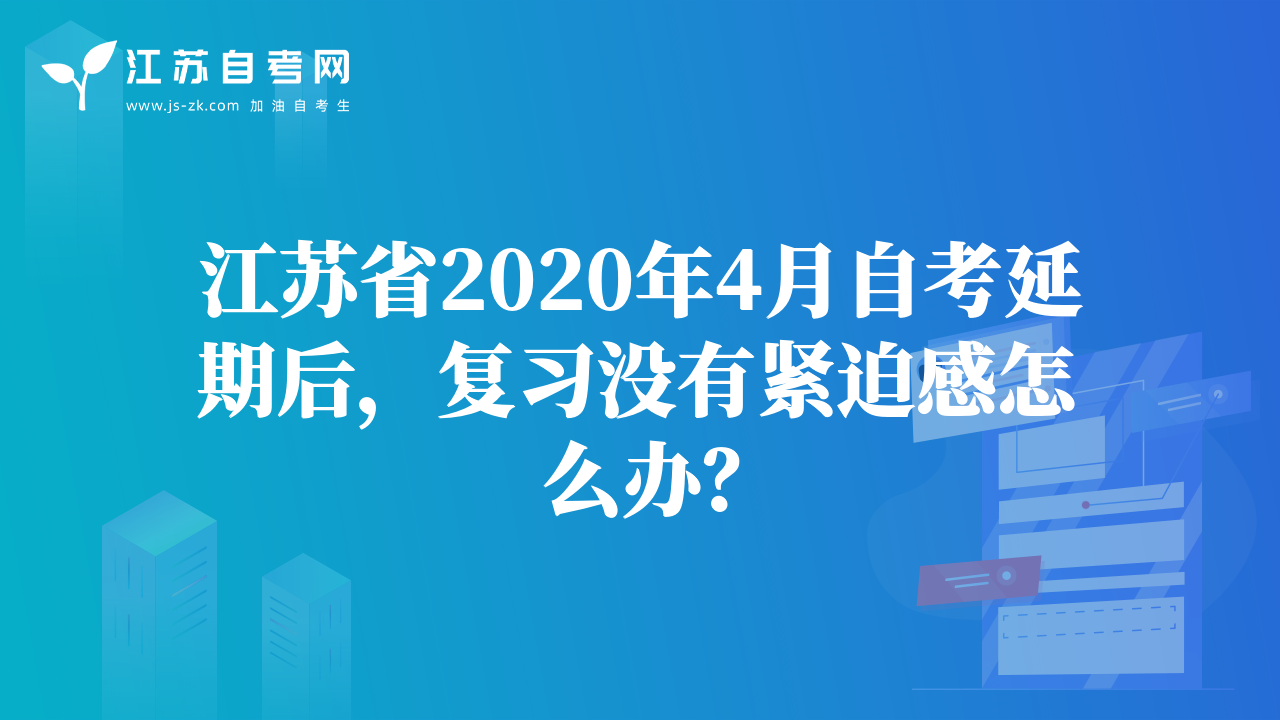 江蘇省2020年4月自考延期后，復習沒有緊迫感怎么辦？
