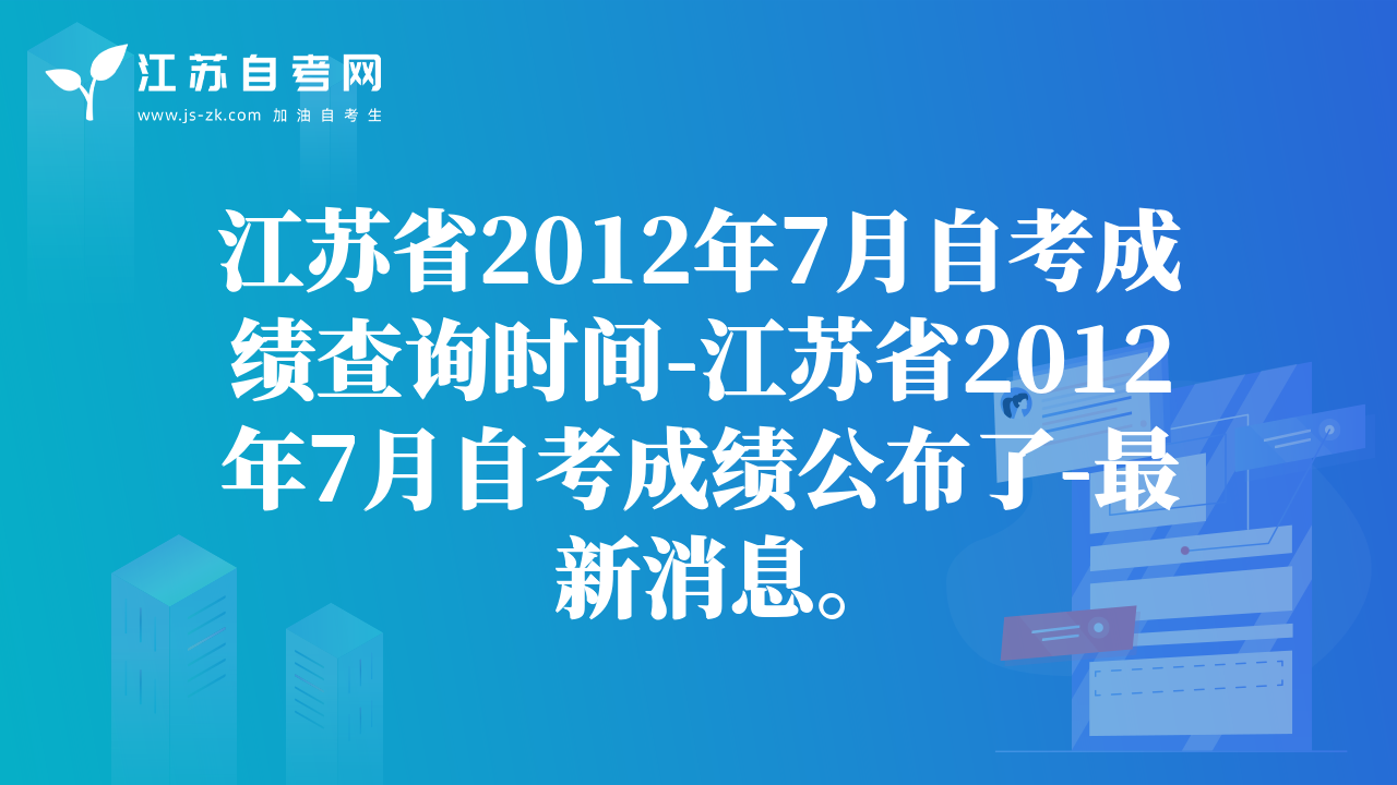 江蘇省2012年7月自考成績(jī)查詢時(shí)間-江蘇省2012年7月自考成績(jī)公布了-最新消息。