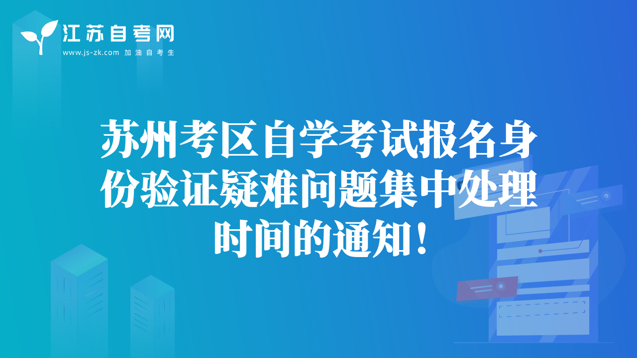 蘇州考區(qū)自學(xué)考試報(bào)名身份驗(yàn)證疑難問(wèn)題集中處理時(shí)間的通知！