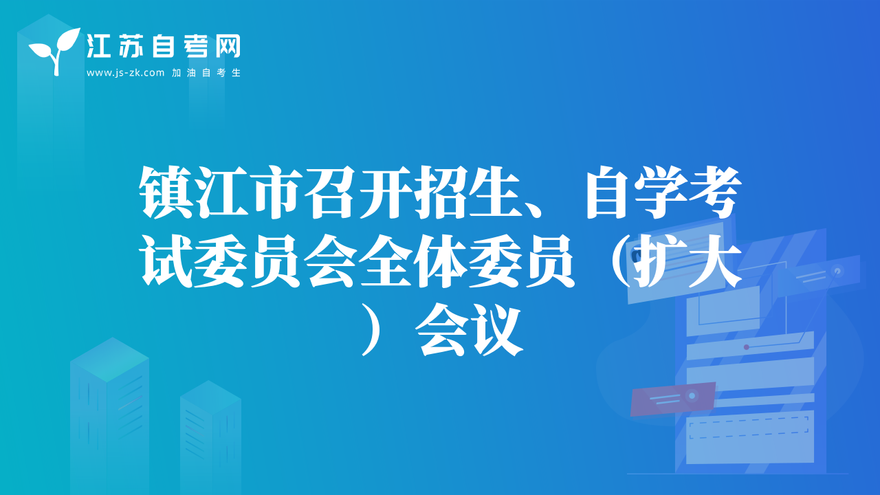 鎮(zhèn)江市召開招生、自學(xué)考試委員會(huì)全體委員（擴(kuò)大）會(huì)議