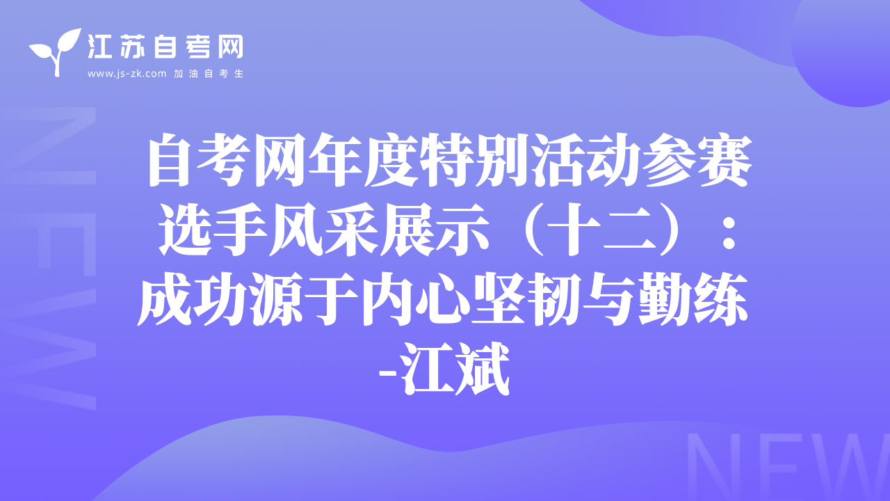 自考網(wǎng)年度特別活動參賽選手風(fēng)采展示（十二）：成功源于內(nèi)心堅韌與勤練-江斌