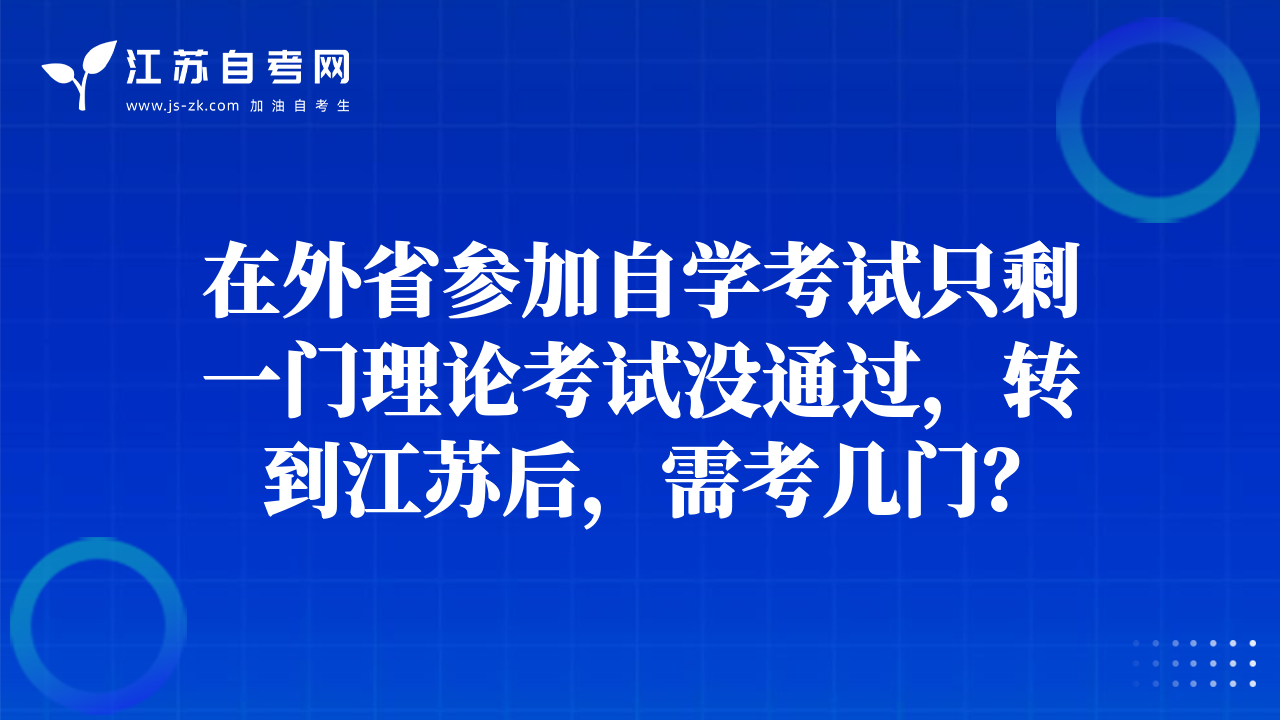 在外省參加自學(xué)考試只剩一門理論考試沒通過，轉(zhuǎn)到江蘇后，需考幾門？