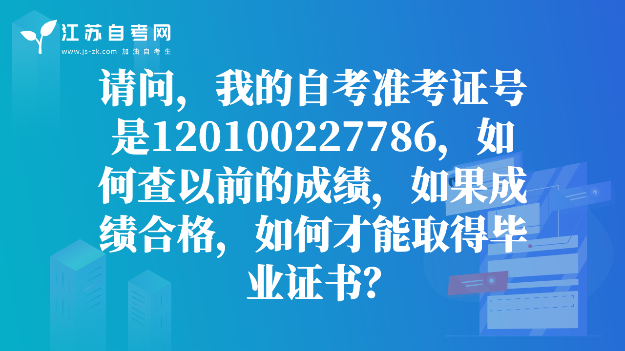 請問，我的自考準考證號是120100227786，如何查以前的成績，如果成績合格，如何才能取得畢業(yè)證書？