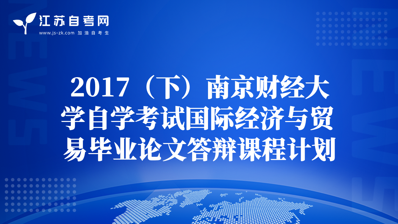 2017（下）南京財經大學自學考試國際經濟與貿易畢業(yè)論文答辯課程計劃