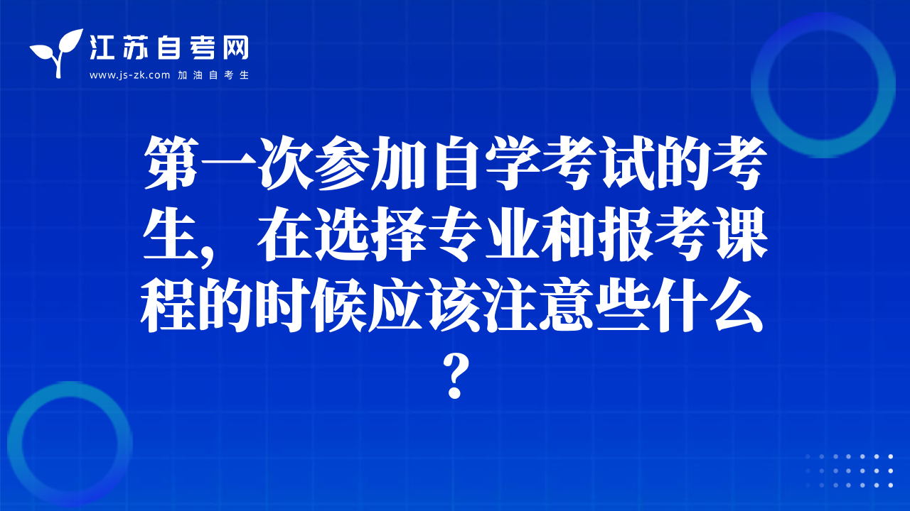 第一次參加自學(xué)考試的考生，在選擇專業(yè)和報(bào)考課程的時(shí)候應(yīng)該注意些什么？