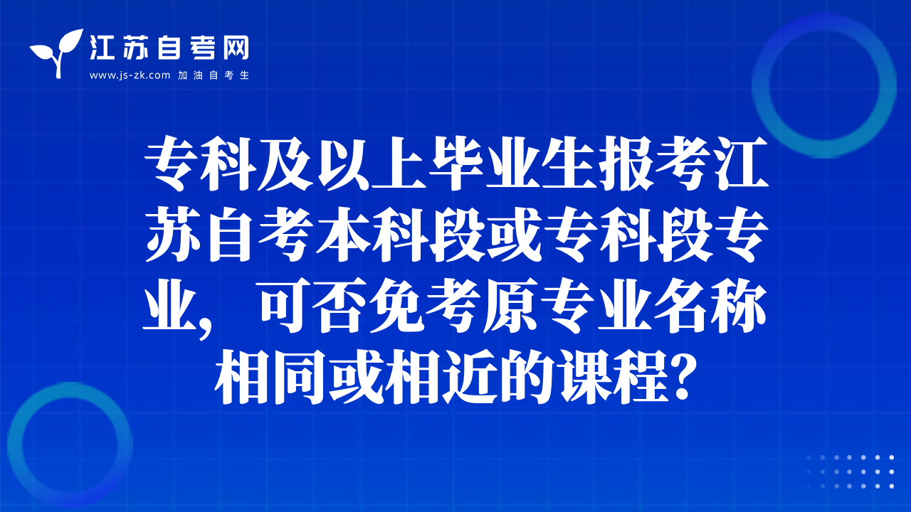 ?？萍耙陨袭厴I(yè)生報(bào)考江蘇自考本科段或?qū)？贫螌I(yè)，可否免考原專業(yè)名稱相同或相近的課程？