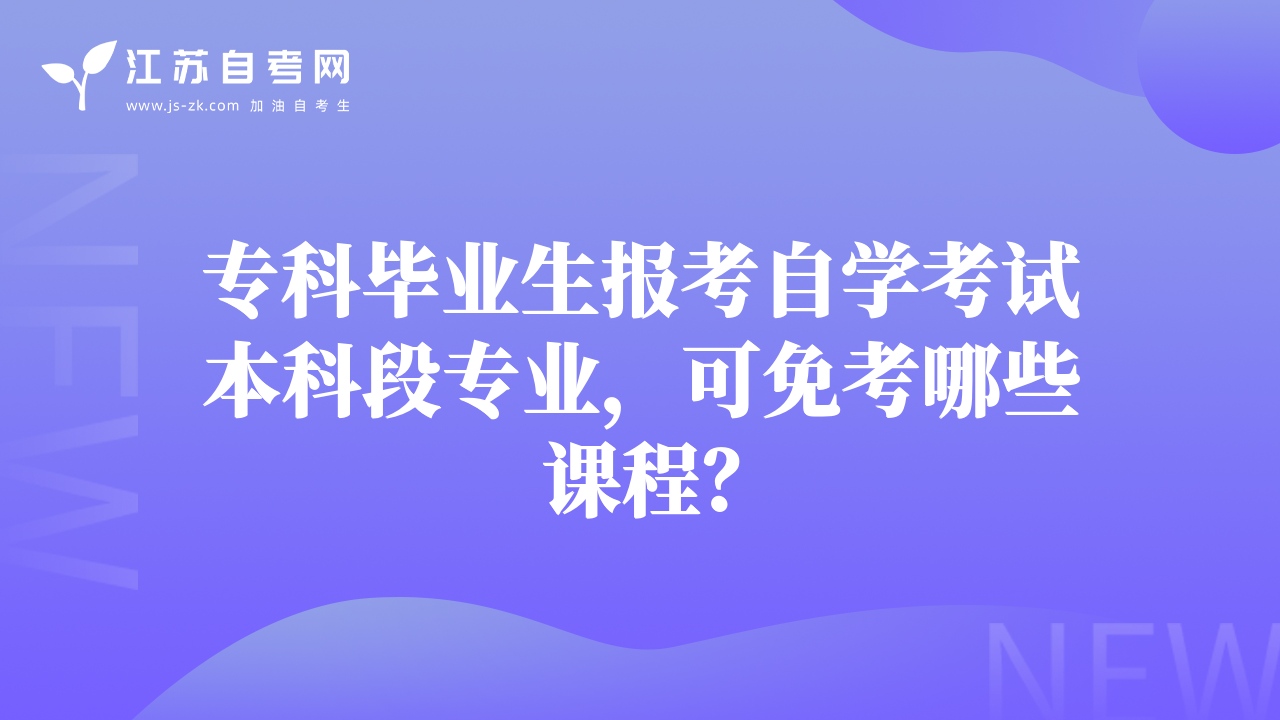 專科畢業(yè)生報(bào)考自學(xué)考試本科段專業(yè)，可免考哪些課程？