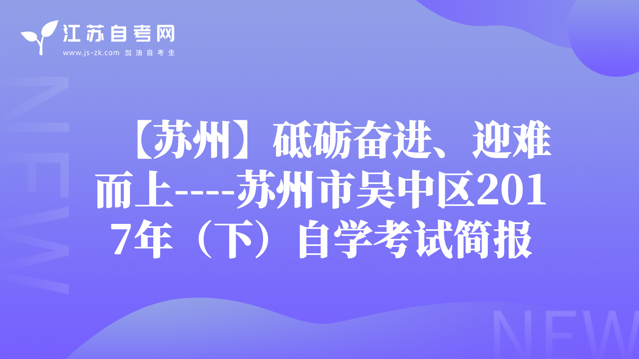 【蘇州】砥礪奮進、迎難而上----蘇州市吳中區(qū)2017年（下）自學考試簡報