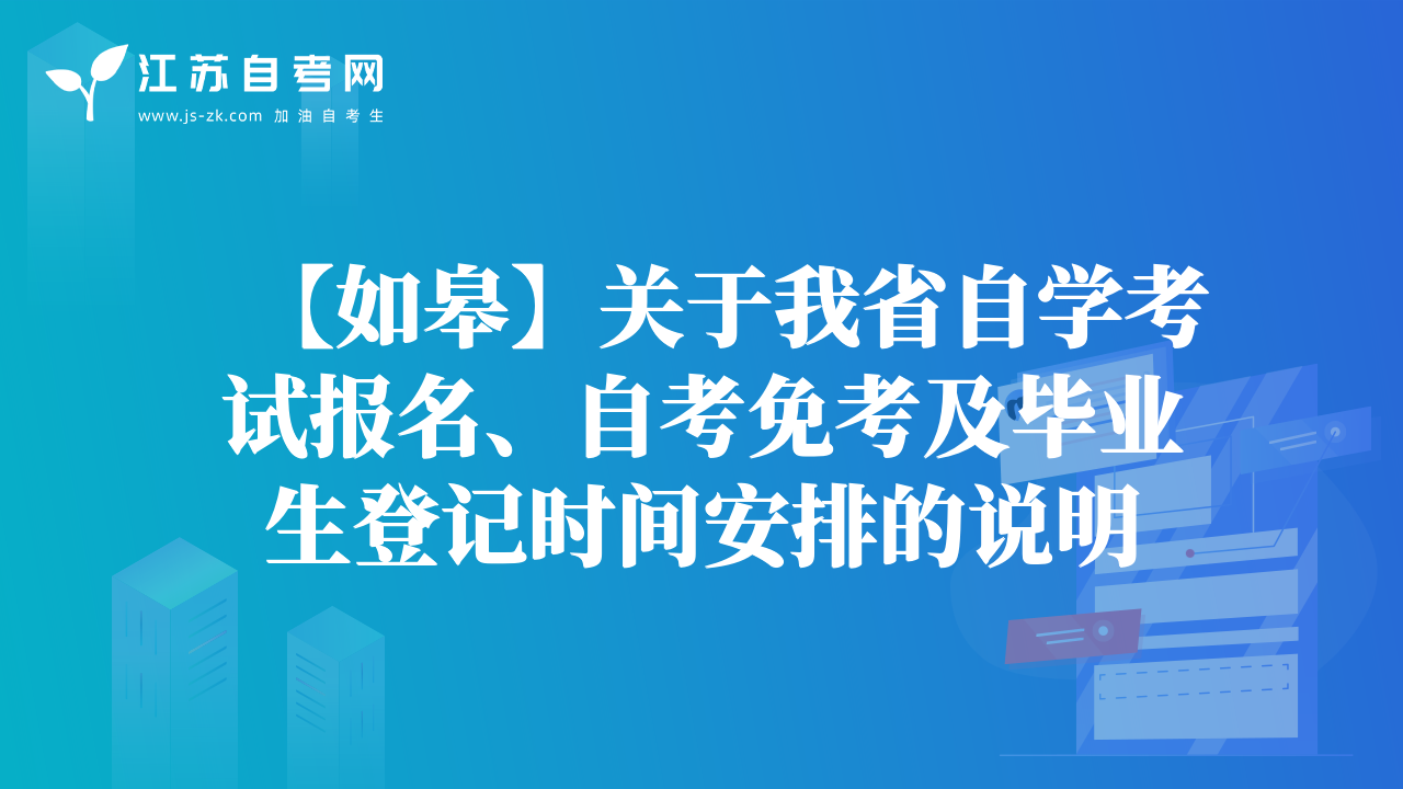 【如皋】關(guān)于我省自學考試報名、自考免考及畢業(yè)生登記時間安排的說明