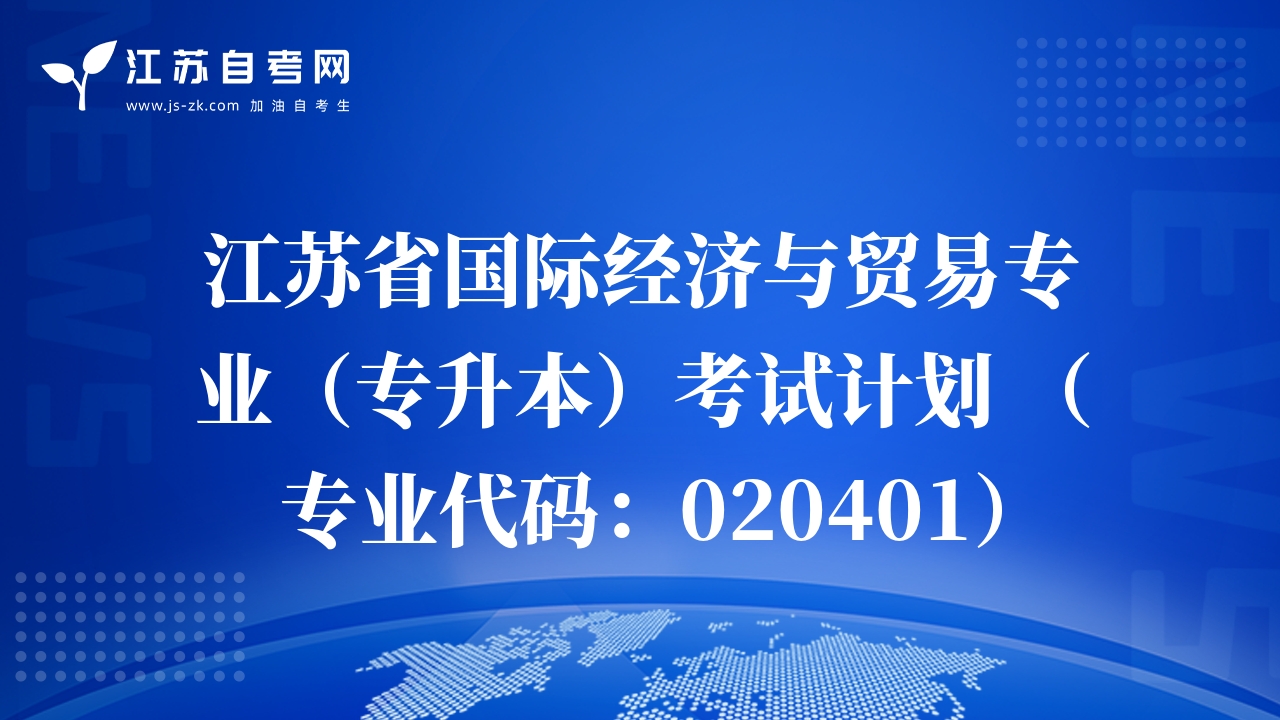 江蘇省國際經濟與貿易專業(yè)（專升本）考試計劃 （專業(yè)代碼：020401）